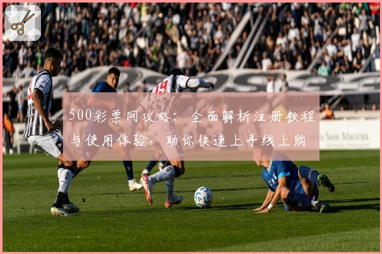 500彩票网攻略：全面解析注册教程与使用体验，助你快速上手线上购彩新方式