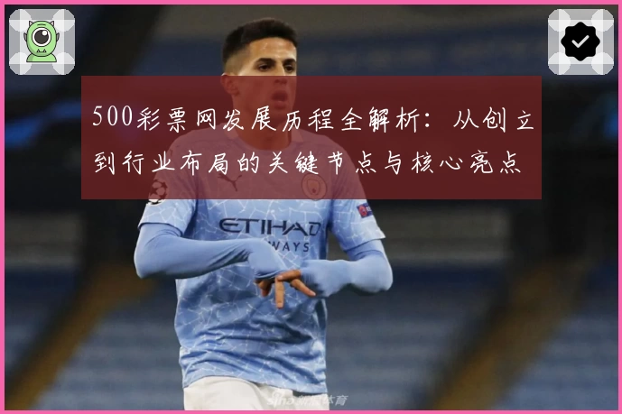 500彩票网发展历程全解析：从创立到行业布局的关键节点与核心亮点