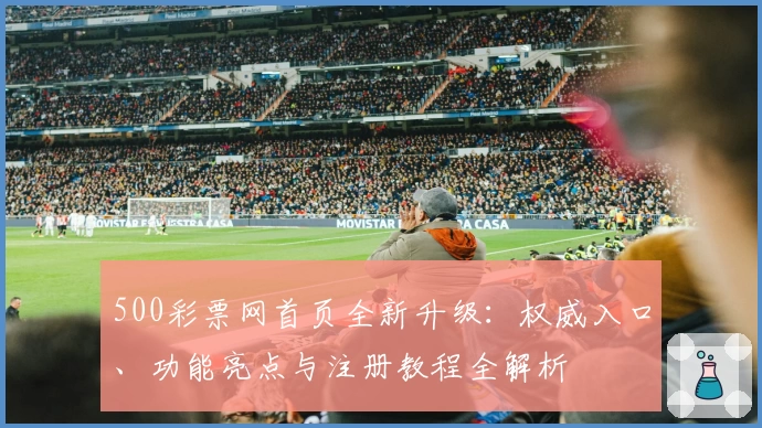500彩票网首页全新升级:权威入口、功能亮点与注册教程全解析