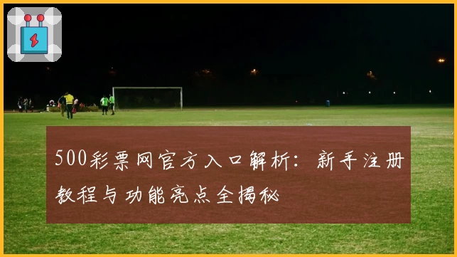 500彩票网官方入口解析：新手注册教程与功能亮点全揭秘