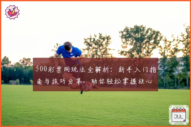 500彩票网玩法全解析：新手入门指南与技巧分享，助你轻松掌握核心操作