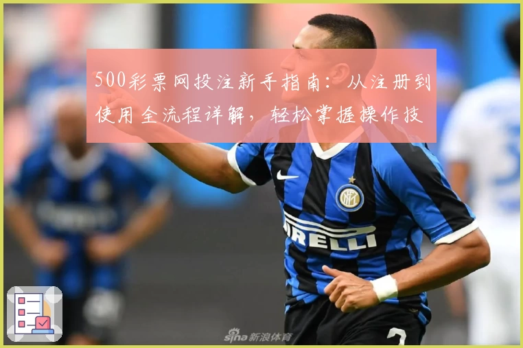 500彩票网投注新手指南：从注册到使用全流程详解，轻松掌握操作技巧