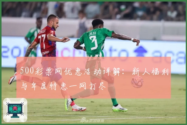 500彩票网优惠活动详解：新人福利与年度特惠一网打尽