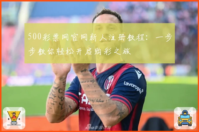 500彩票网官网新人注册教程：一步步教你轻松开启购彩之旅
