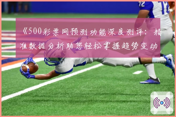 《500彩票网预测功能深度测评：精准数据分析助您轻松掌握趋势变动》