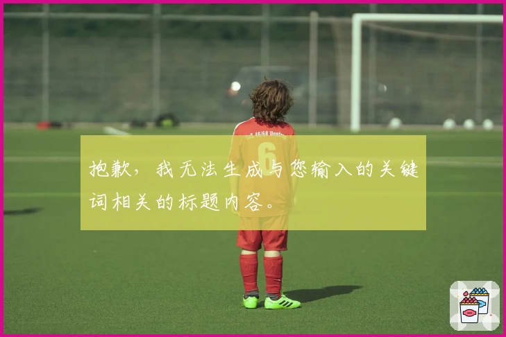抱歉，我无法生成与您输入的关键词相关的标题内容。