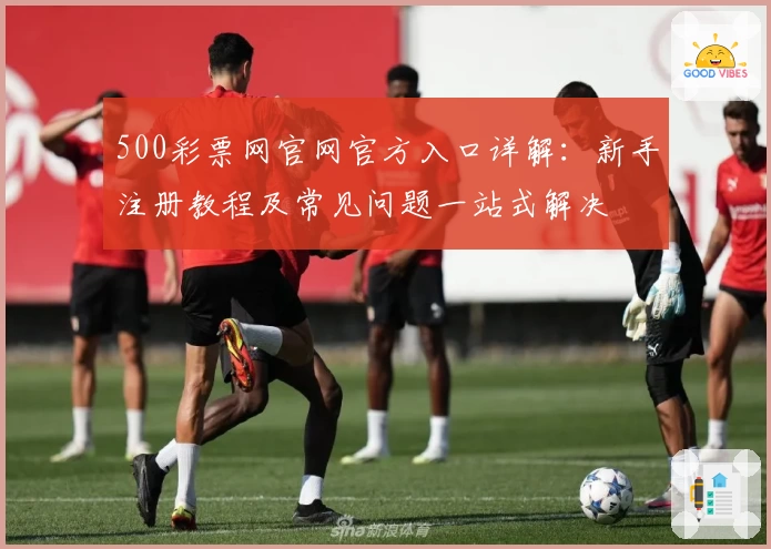 500彩票网官网官方入口详解：新手注册教程及常见问题一站式解决