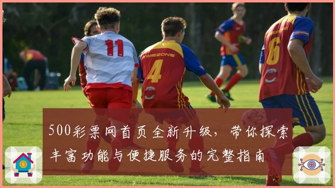 500彩票网首页全新升级，带你探索丰富功能与便捷服务的完整指南