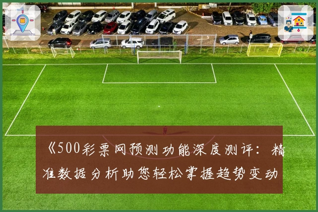 《500彩票网预测功能深度测评：精准数据分析助您轻松掌握趋势变动》