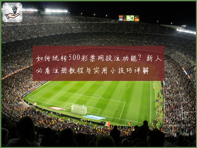 如何玩转500彩票网投注功能？新人必看注册教程与实用小技巧详解