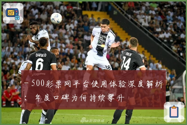 - 500彩票网平台使用体验深度解析：年度口碑为何持续攀升
