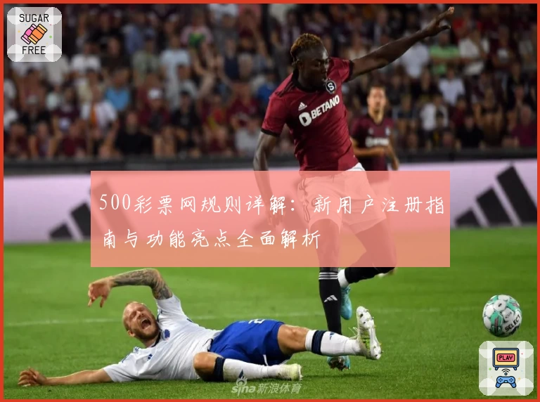 500彩票网规则详解：新用户注册指南与功能亮点全面解析