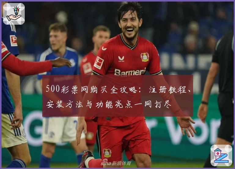 500彩票网购买全攻略：注册教程、安装方法与功能亮点一网打尽