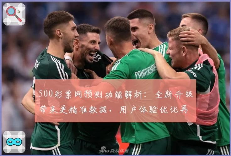 500彩票网预测功能解析:全新升级带来更精准数据,用户体验优化再突破