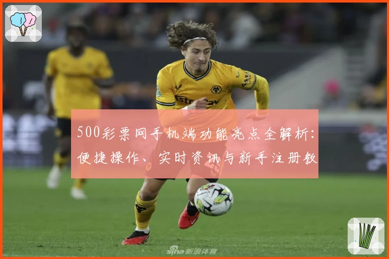 500彩票网手机端功能亮点全解析：便捷操作、实时资讯与新手注册教程一站搞定