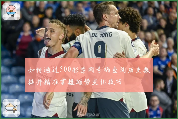 如何通过500彩票网号码查询历史数据并精准掌握趋势变化技巧