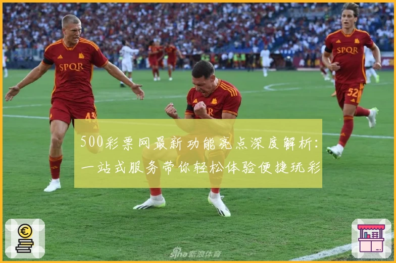 500彩票网最新功能亮点深度解析：一站式服务带你轻松体验便捷玩彩
