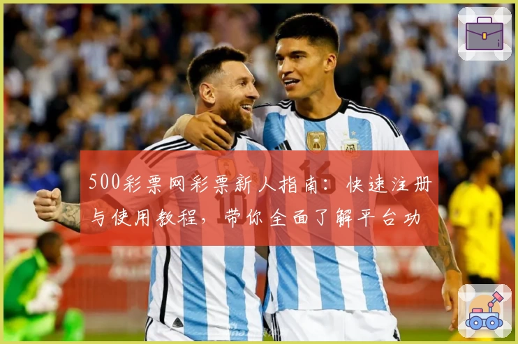 500彩票网彩票新人指南：快速注册与使用教程，带你全面了解平台功能亮点