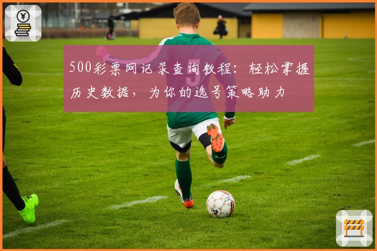 500彩票网记录查询教程：轻松掌握历史数据，为你的选号策略助力