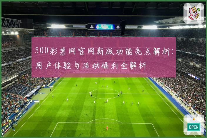500彩票网官网新版功能亮点解析：用户体验与活动福利全解析