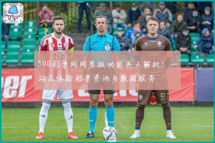 500彩票网网页版功能亮点解析：一站式体验彩票资讯与数据服务