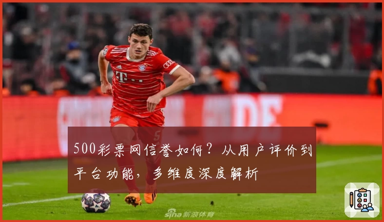 500彩票网信誉如何？从用户评价到平台功能，多维度深度解析
