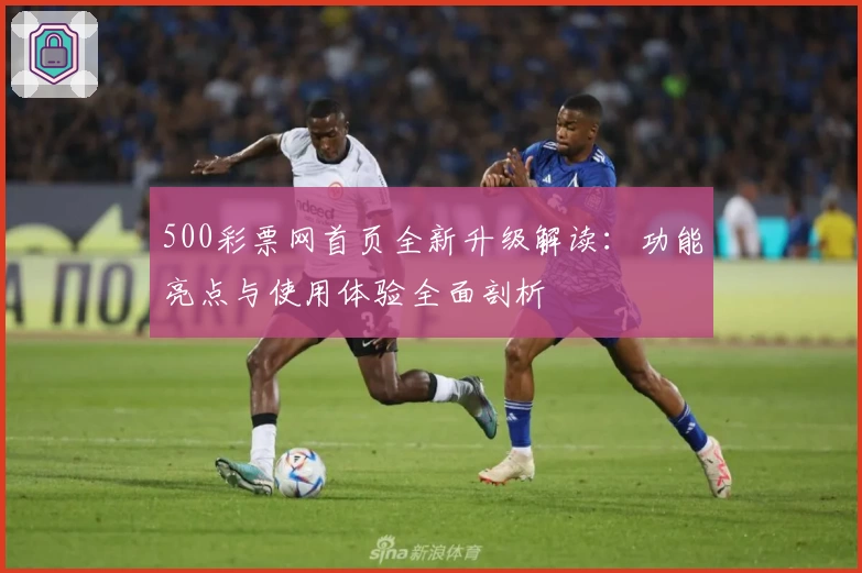 500彩票网首页全新升级解读：功能亮点与使用体验全面剖析