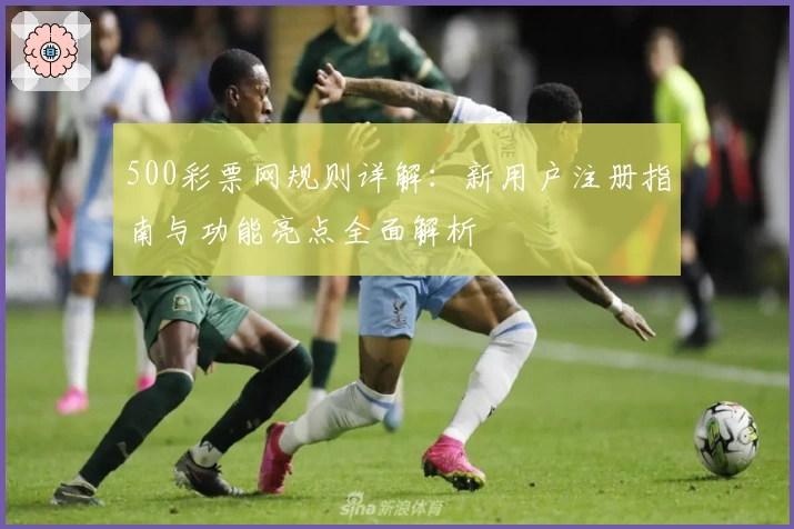 500彩票网规则详解：新用户注册指南与功能亮点全面解析