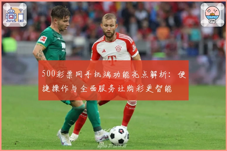 500彩票网手机端功能亮点解析：便捷操作与全面服务让购彩更智能